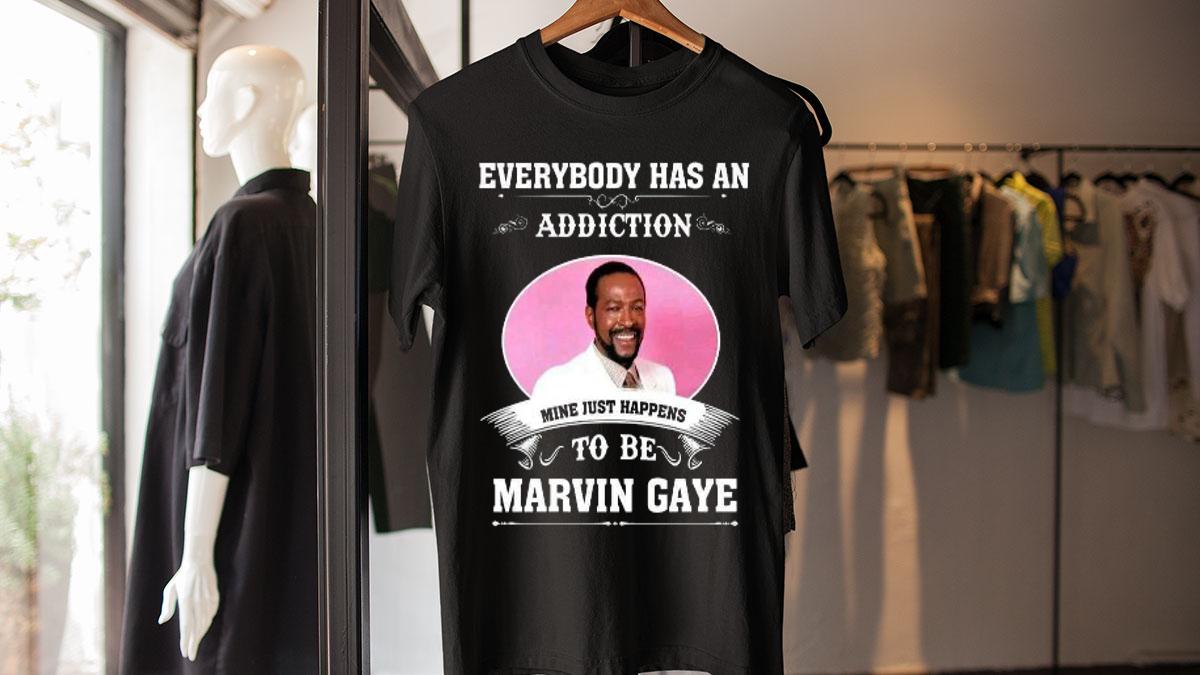 Everybody Has An Addiction Mine Just Happens To Be Marvin Gaye t-shirt