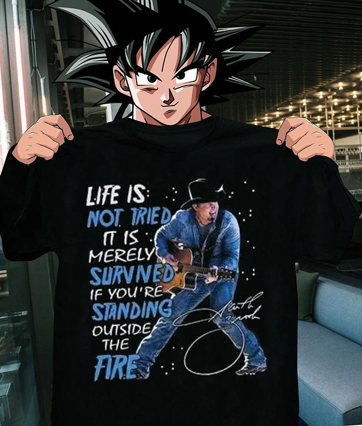 Garth Brooks Standing Outside The Fire Life Is Not Tried It Is Merely Survived t-shirt