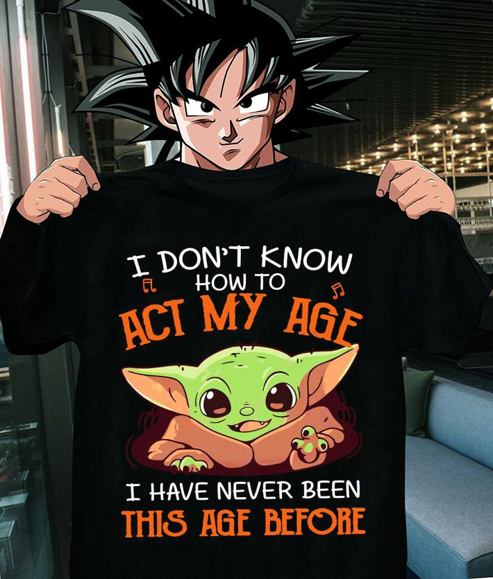 Baby Yoda I Don't Know How To Act My Age I Have Never Been This Age Before t-shirt