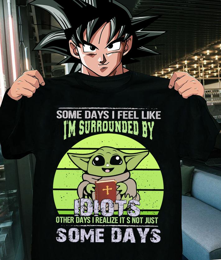 Baby Yoda Some Days I Feel Like Im Surrounded By Idiots Other Days I Realize Its Not Just Some Days t-shirt