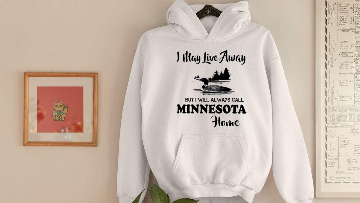 I May Live Away But I Will Always Call Minnesota Home t-shirt