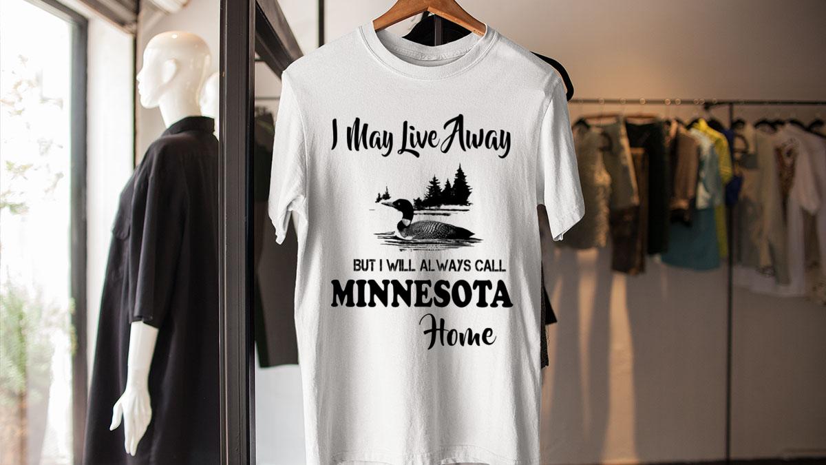 I May Live Away But I Will Always Call Minnesota Home t-shirt