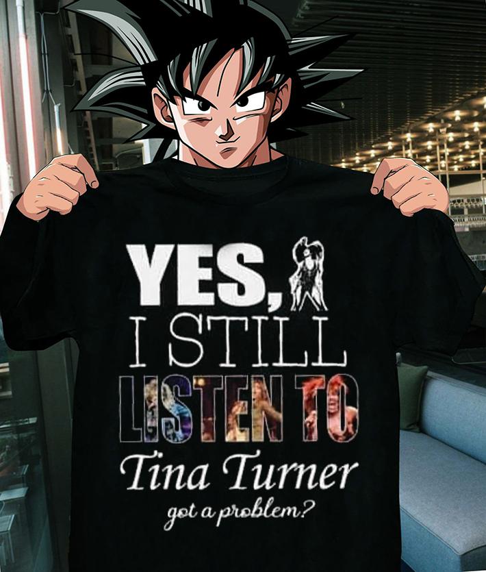 Yes I Still Tina Turner Got A Problem t-shirt