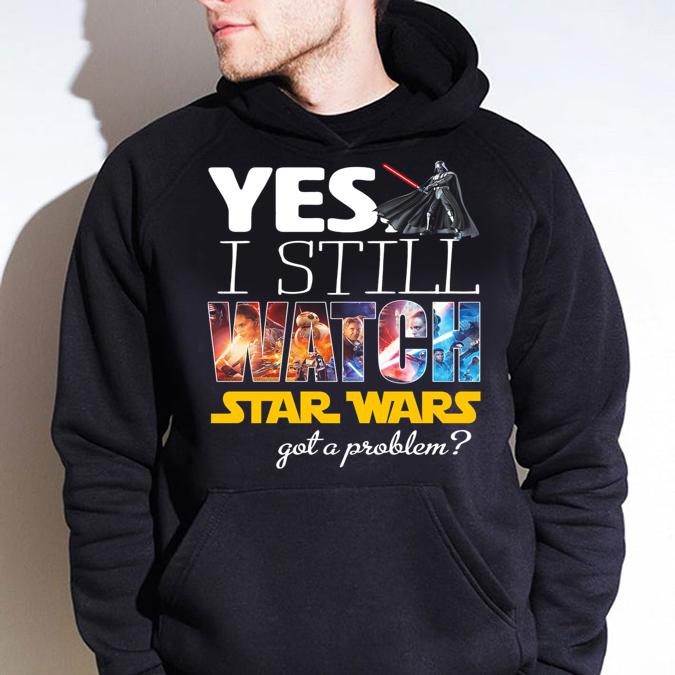 Darth Vader Yes I Still Watch Star Wars Got A Problem t-shirt