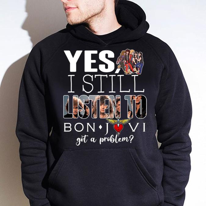 Jon Bon Jovi Yes i still listen to Bon Jovi got a problem t-shirt