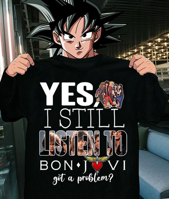 Jon Bon Jovi Yes i still listen to Bon Jovi got a problem t-shirt