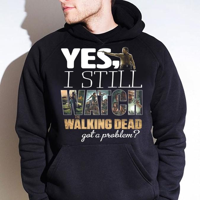Rick Grimes Yes I Still Watch The Walking Dead Got A Problem t-shirt