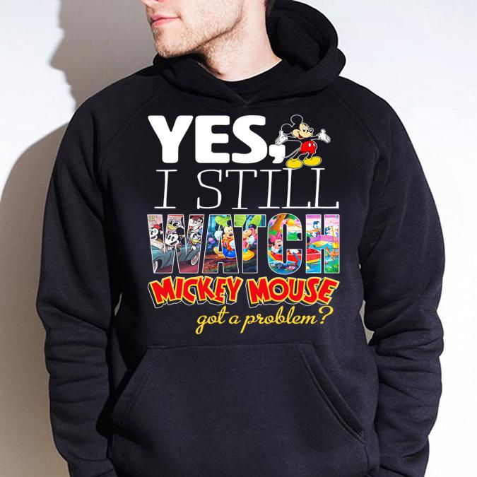 Walt Disney Yes I Still Watch Mickey Mouse Got A Problem t-shirt