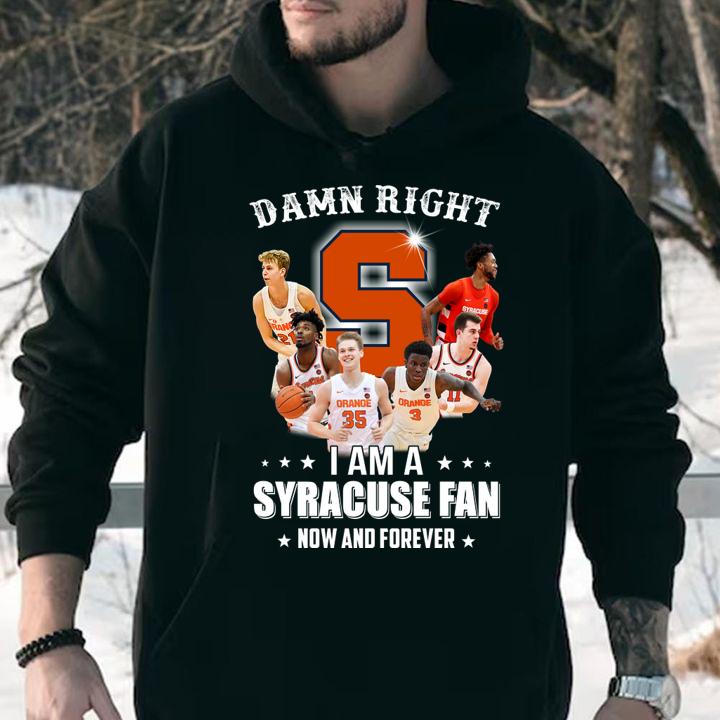 Damn right i am a Syracuse fan now and forever t-shirt