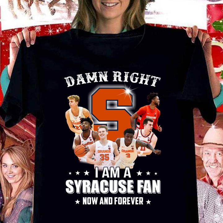 Damn right i am a Syracuse fan now and forever t-shirt