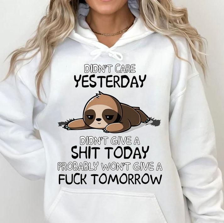 Sloth Didnt Care Yesterday Dont Give A Shit Today Probably Wont Give A Fuck Tomorrow t-shirt