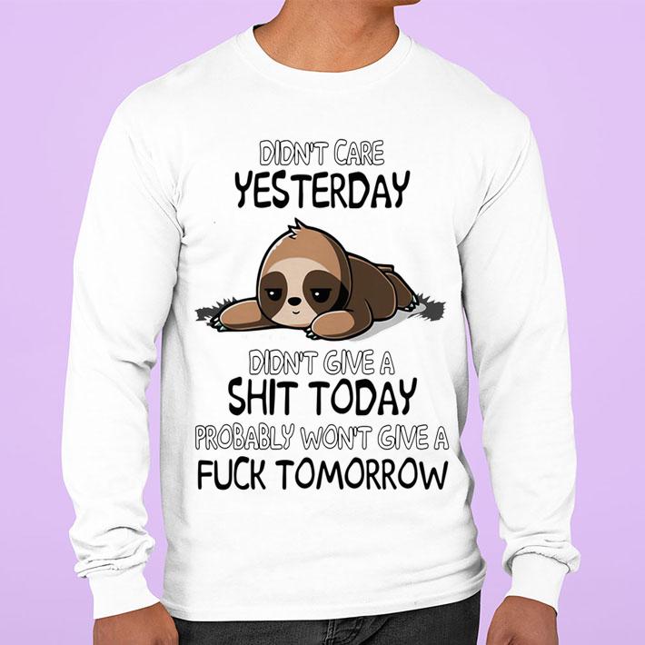 Sloth Didnt Care Yesterday Dont Give A Shit Today Probably Wont Give A Fuck Tomorrow t-shirt