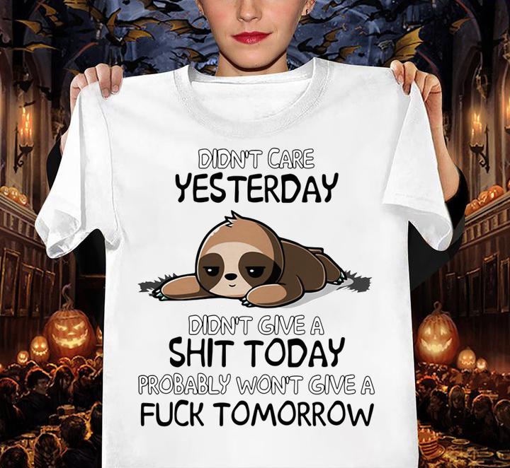 Sloth Didnt Care Yesterday Dont Give A Shit Today Probably Wont Give A Fuck Tomorrow t-shirt