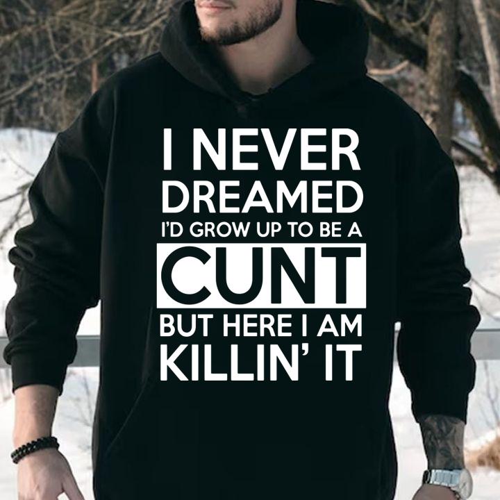 I never dreamed i'd grow up to be a cunt but here i am Killin's it t-shirt