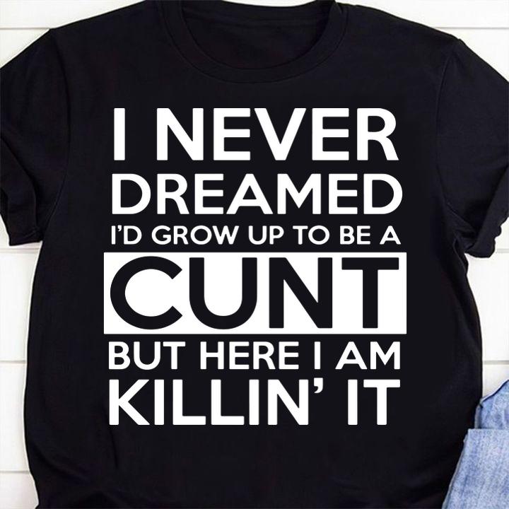 I never dreamed i'd grow up to be a cunt but here i am Killin's it t-shirt 4 personalized t-shirts