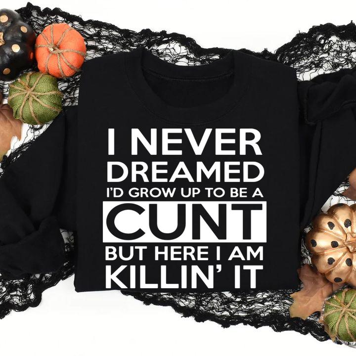 I never dreamed i'd grow up to be a cunt but here i am Killin's it t-shirt