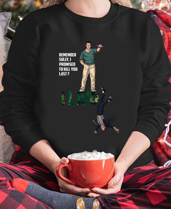 Remember Sully I Promised To Kill You Last I Lied t-shirt