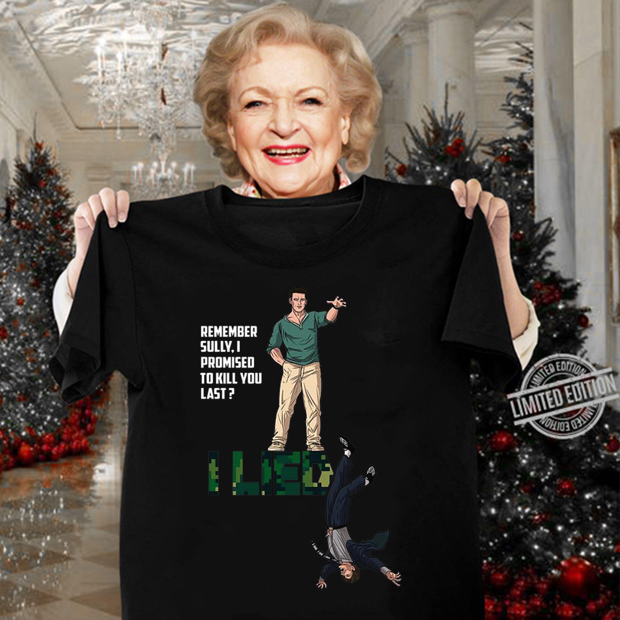 Remember Sully I Promised To Kill You Last I Lied t-shirt