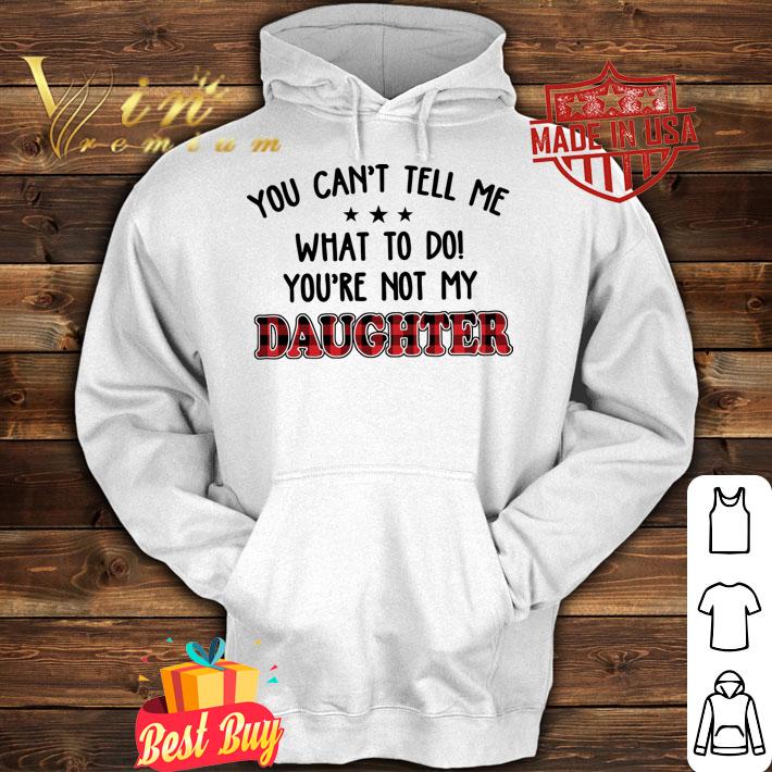 You Can't Tell Me What To Do You're Not My Daughter t-shirt