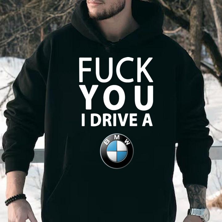 fuck you i drive a bmw hoodie - Fuck You I Drive A Bmw t-shirt