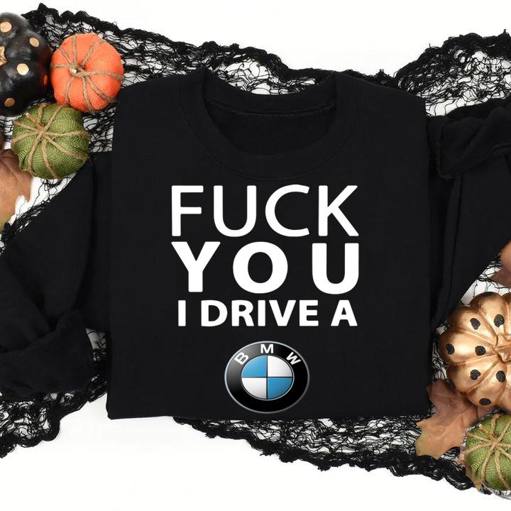 fuck you i drive a bmw sweatshirt - Fuck You I Drive A Bmw t-shirt