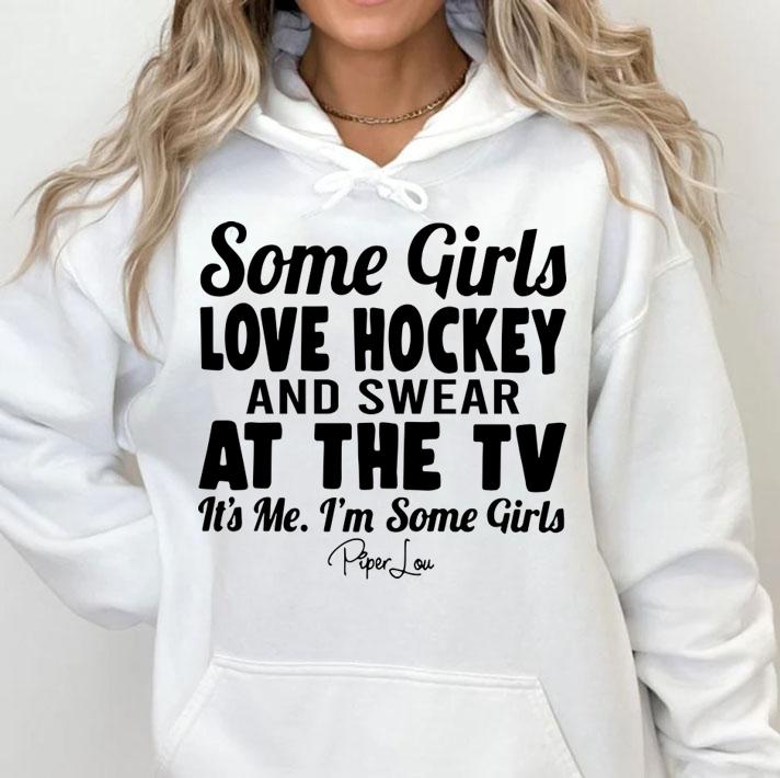 some girls love hockey and swear at the tv its me im some girls hoodie - Some Girls Love Hockey And Swear At The Tv Its Me Im Some Girls t-shirt