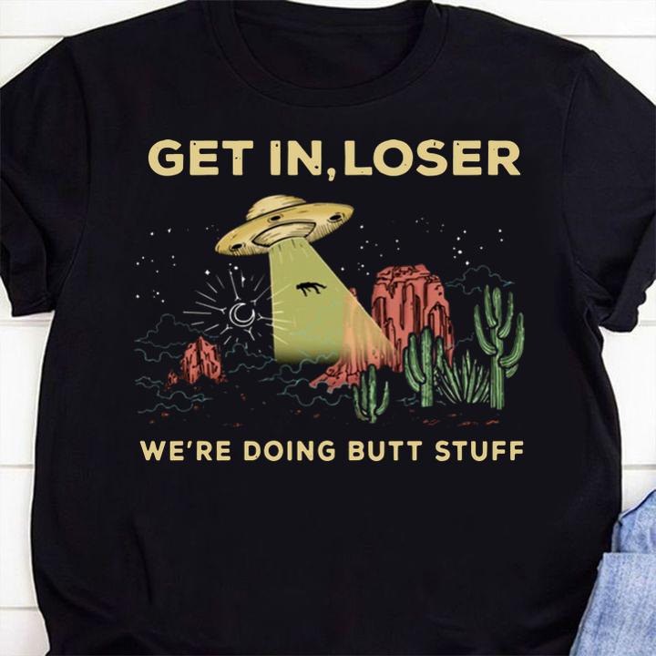 Area 51 Get In Loser We're Doing Butt Stuff t-shirt 51 Clothing