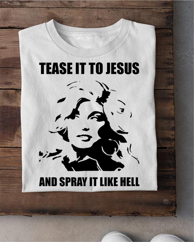 Dolly Parton Tease It To Jesus And Spray It Like Hel t-shirt