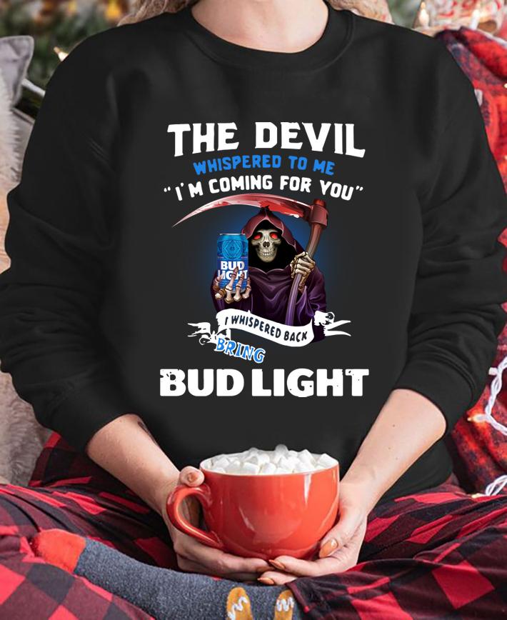 The Devil whispered to me I’m coming for you I whisper back bring Bud Light t-shirt