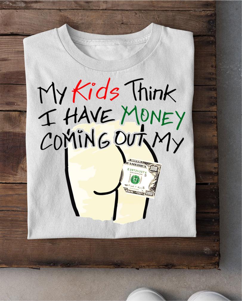 Kids Think Money Coming Ass t-shirt