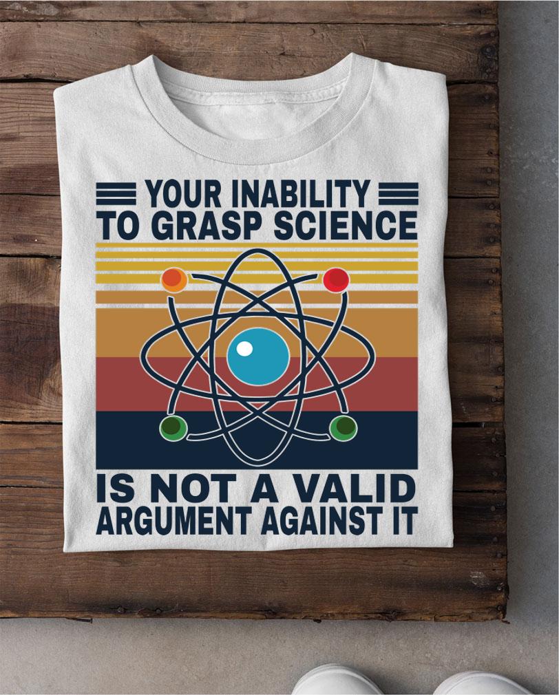 Your inability to grasp science is not a valid argument against it vintage t-shirt