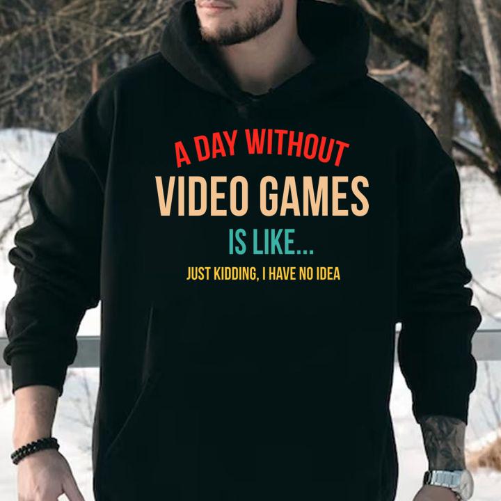 A Day Without Video Games Is Like Just Kidding I Have no Idea, Gamer t-shirt