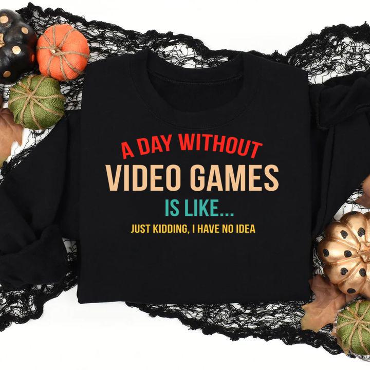 A Day Without Video Games Is Like Just Kidding I Have no Idea, Gamer t-shirt