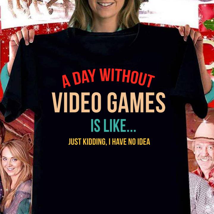 A Day Without Video Games Is Like Just Kidding I Have no Idea, Gamer t-shirt