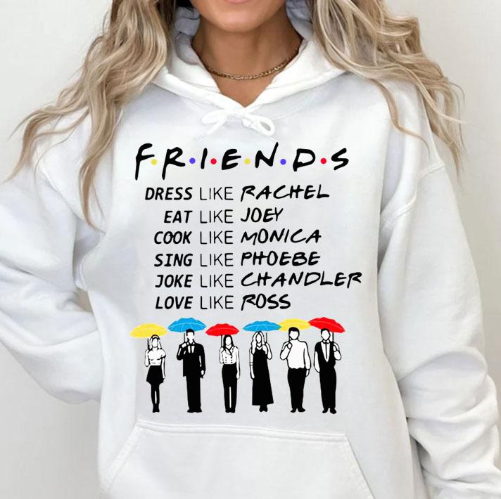 Friends Dress Like Rachel Eat Like Joey Cook Like Monica Sing Like Phoebe t-shirt