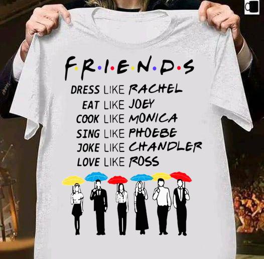 Friends Dress Like Rachel Eat Like Joey Cook Like Monica Sing Like Phoebe t-shirt 50 Gameofthronesteeshirt News