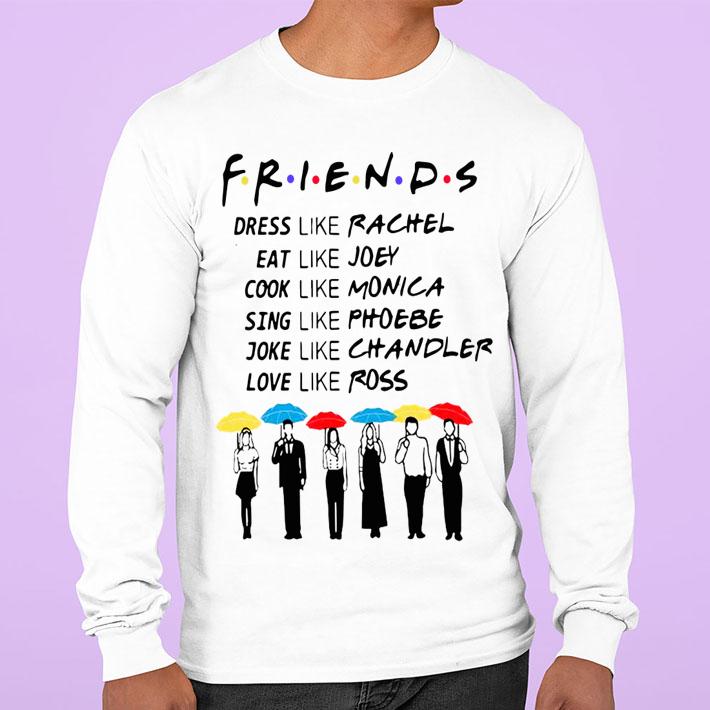 Friends Dress Like Rachel Eat Like Joey Cook Like Monica Sing Like Phoebe t-shirt