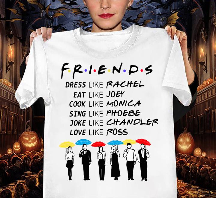 Friends Dress Like Rachel Eat Like Joey Cook Like Monica Sing Like Phoebe t-shirt