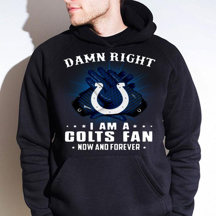 Indianapolis Colts Damn right I am a Colts fan now and forever t-shirt