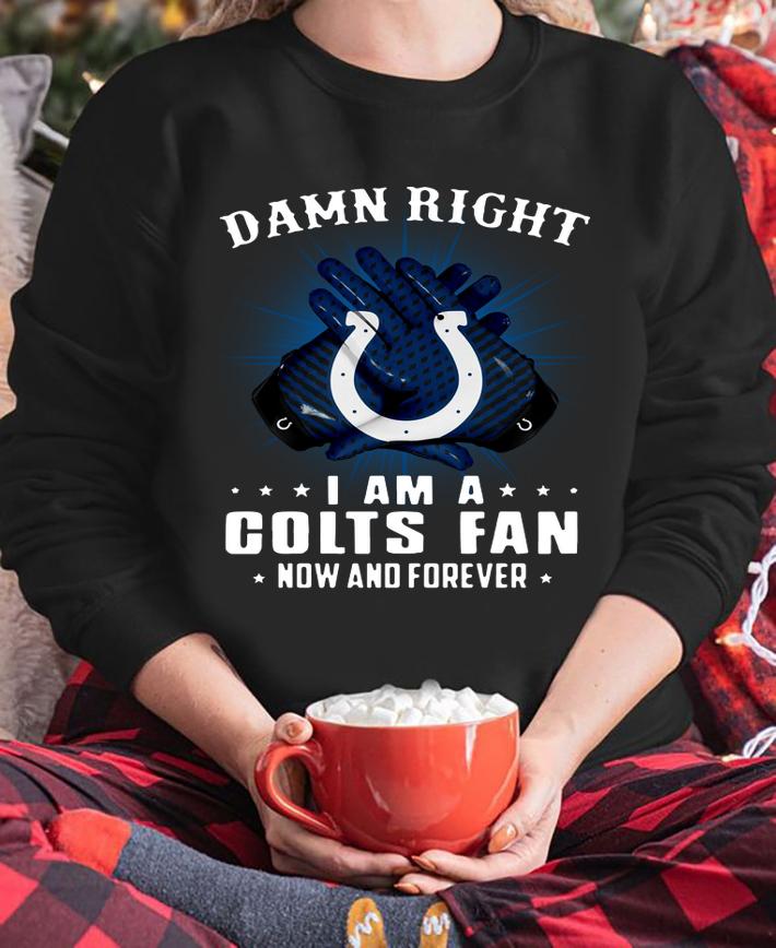 Indianapolis Colts Damn right I am a Colts fan now and forever t-shirt