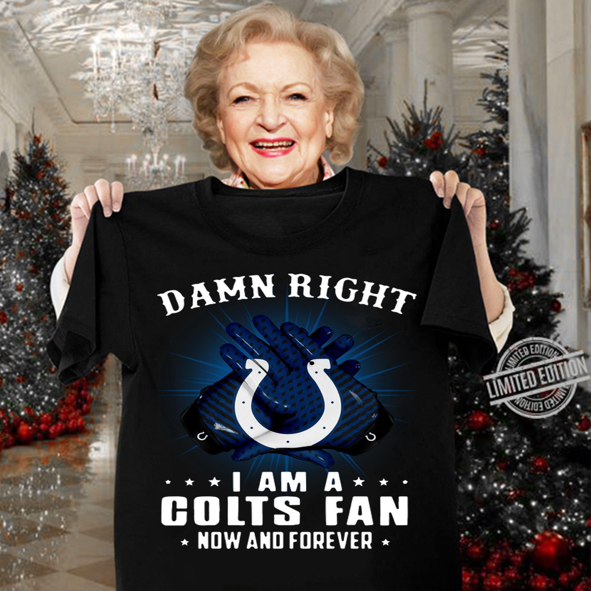 Indianapolis Colts Damn right I am a Colts fan now and forever t-shirt