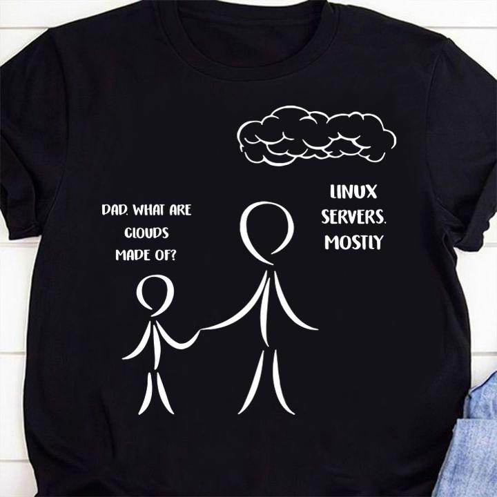 Dad What Are Clouds Made Of Linux Servers Mostly t-shirt