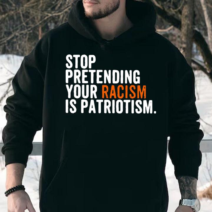 Original Stop Pretending Your Racism Is Patriotism t-shirt