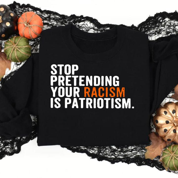 Original Stop Pretending Your Racism Is Patriotism t-shirt
