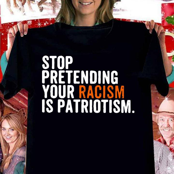 Original Stop Pretending Your Racism Is Patriotism t-shirt