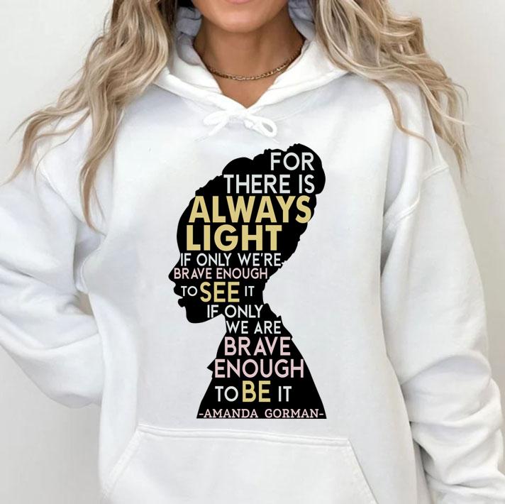 Amanda Gorman For There Is Always Light If Only We're Brave Enough To See It If Only We Are Brave Enough To Be It t-shirt
