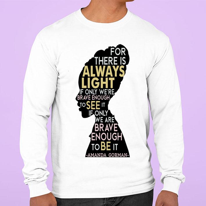 Amanda Gorman For There Is Always Light If Only We're Brave Enough To See It If Only We Are Brave Enough To Be It t-shirt