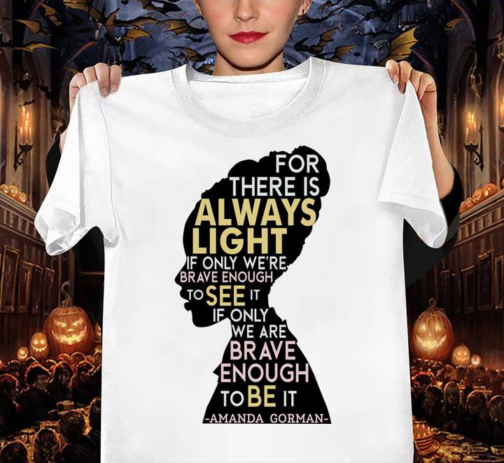 Amanda Gorman For There Is Always Light If Only We're Brave Enough To See It If Only We Are Brave Enough To Be It t-shirt