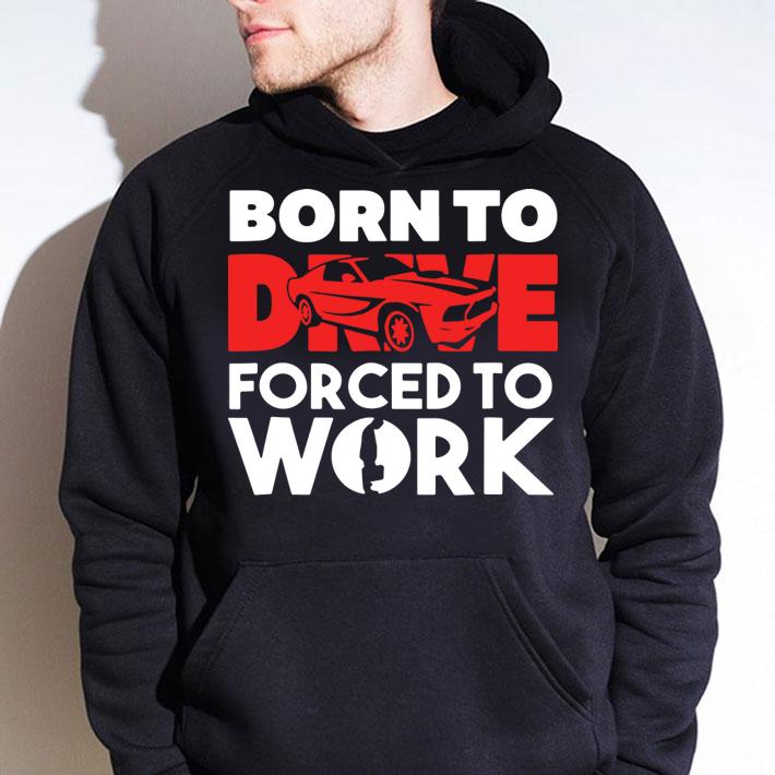 Born to Drive Fored To Work t-shirt hoodie