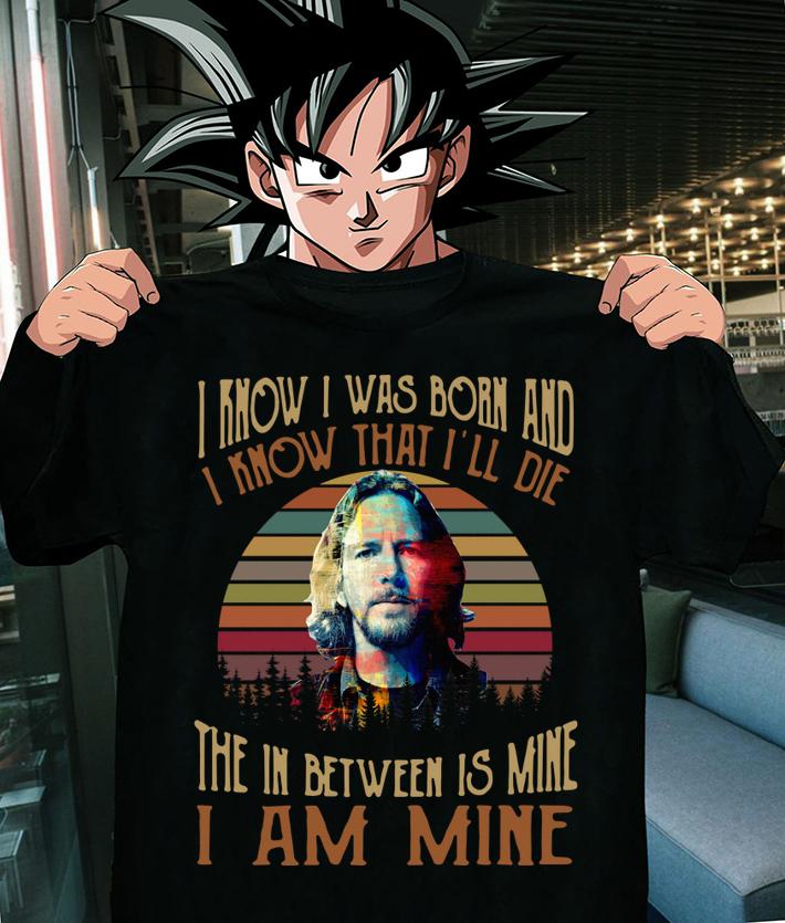 Eddie Vedder i know i was born and i know that i'll die the in between is mine i am mine t-shirt 8